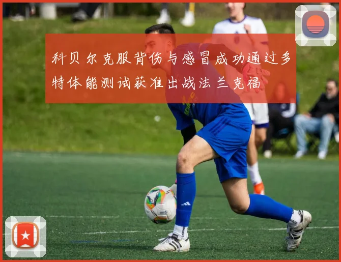 科贝尔克服背伤与感冒成功通过多特体能测试获准出战法兰克福