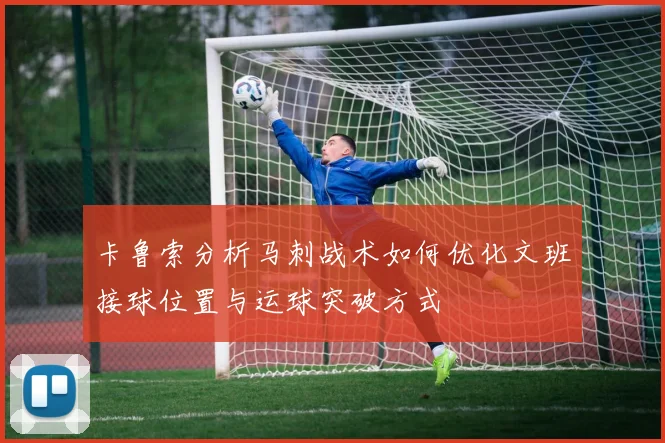 卡鲁索分析马刺战术如何优化文班接球位置与运球突破方式