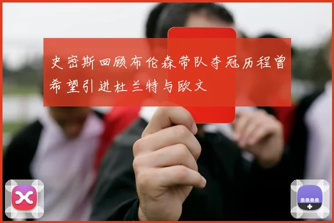 史密斯回顾布伦森带队夺冠历程曾希望引进杜兰特与欧文