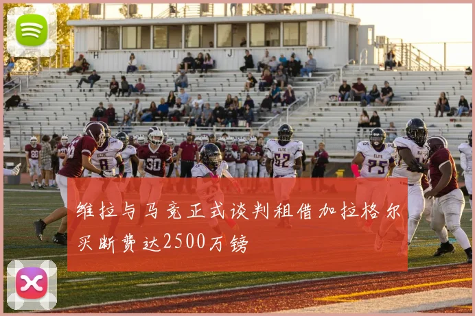 维拉与马竞正式谈判租借加拉格尔买断费达2500万镑