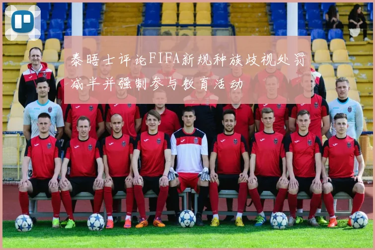 泰晤士评论FIFA新规种族歧视处罚减半并强制参与教育活动