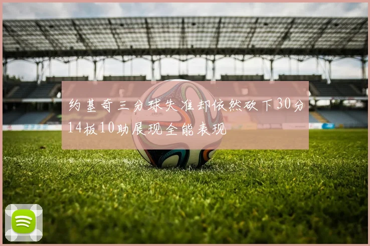 约基奇三分球失准却依然砍下30分14板10助展现全能表现