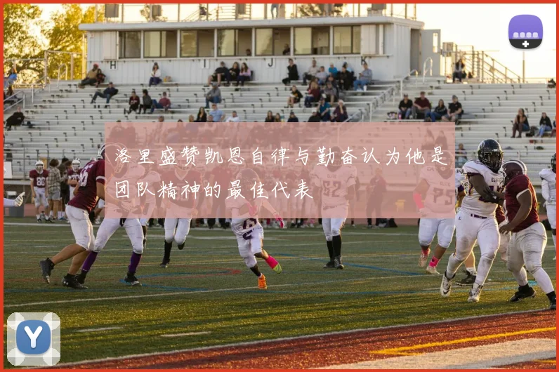 洛里盛赞凯恩自律与勤奋认为他是团队精神的最佳代表