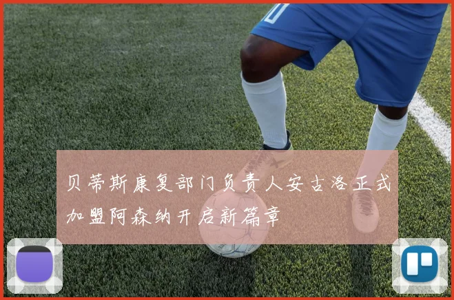 贝蒂斯康复部门负责人安古洛正式加盟阿森纳开启新篇章