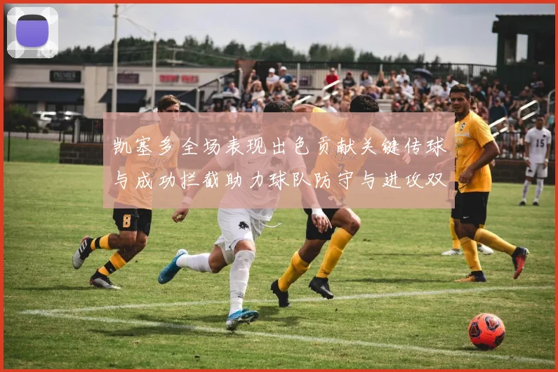 凯塞多全场表现出色贡献关键传球与成功拦截助力球队防守与进攻双重奏