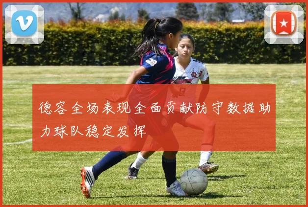 德容全场表现全面贡献防守数据助力球队稳定发挥