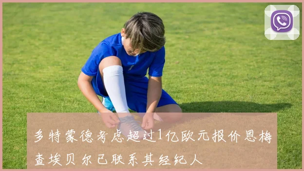 多特蒙德考虑超过1亿欧元报价恩梅查埃贝尔已联系其经纪人