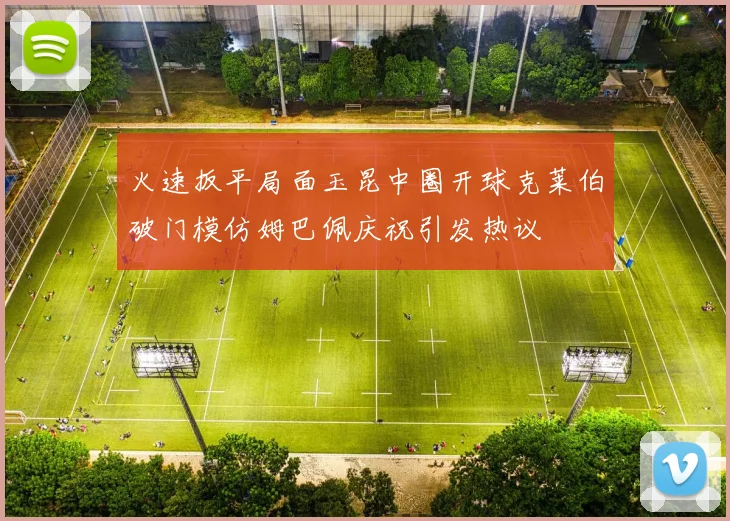 火速扳平局面玉昆中圈开球克莱伯破门模仿姆巴佩庆祝引发热议
